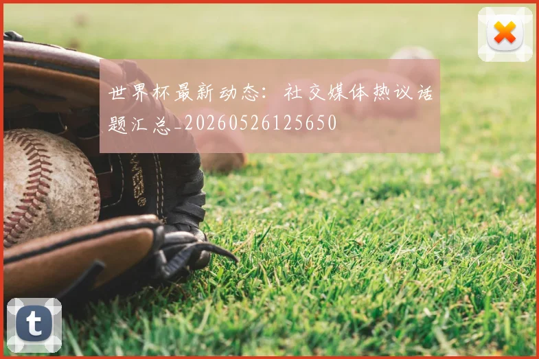 世界杯最新动态：社交媒体热议话题汇总_20260526125650