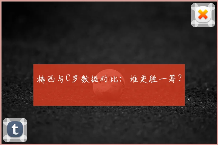梅西与C罗数据对比:谁更胜一筹?