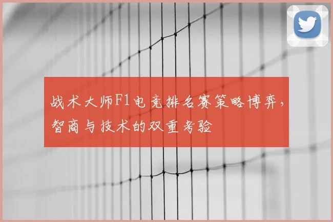 战术大师F1电竞排名赛策略博弈，智商与技术的双重考验
