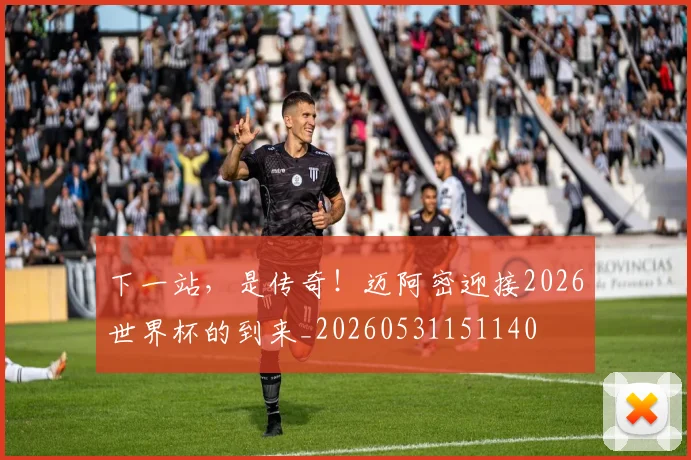下一站,是传奇!迈阿密迎接2026世界杯的到来_20260531151140