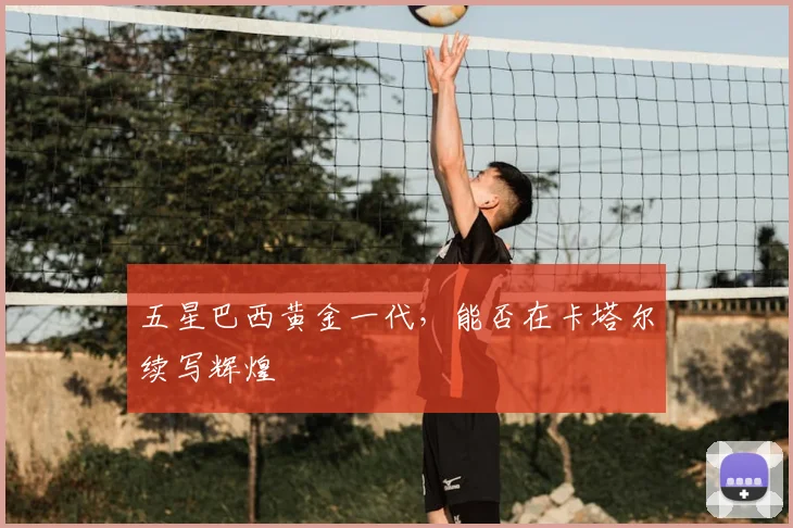 五星巴西黄金一代,能否在卡塔尔续写辉煌