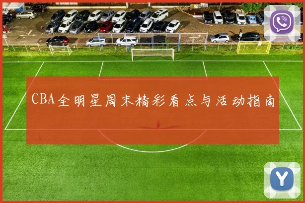 CBA全明星周末精彩看点与活动指南