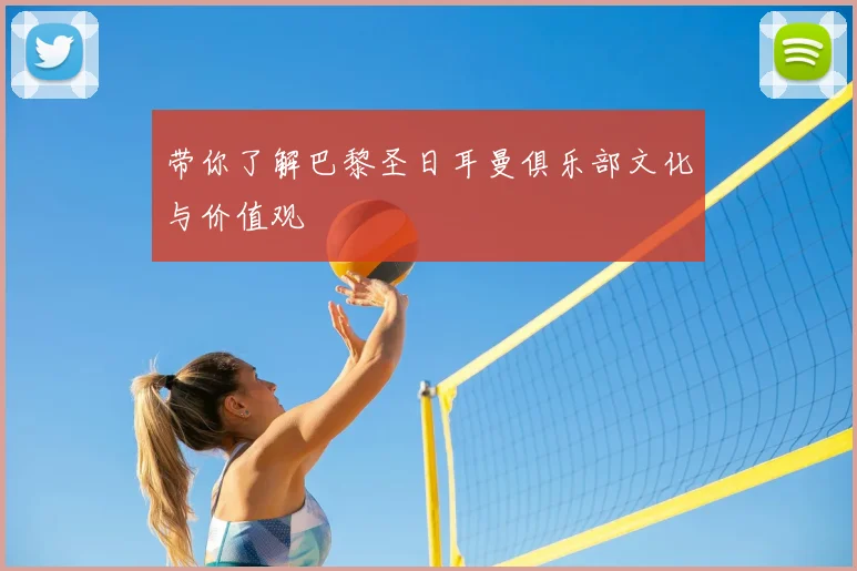 带你了解巴黎圣日耳曼俱乐部文化与价值观