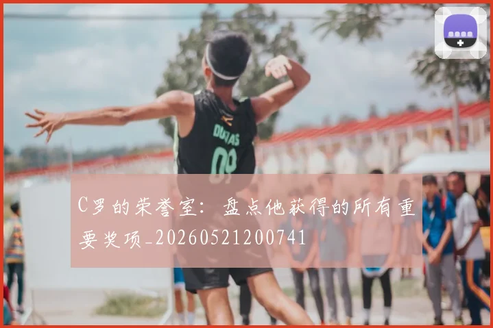 C罗的荣誉室:盘点他获得的所有重要奖项_20260521200741