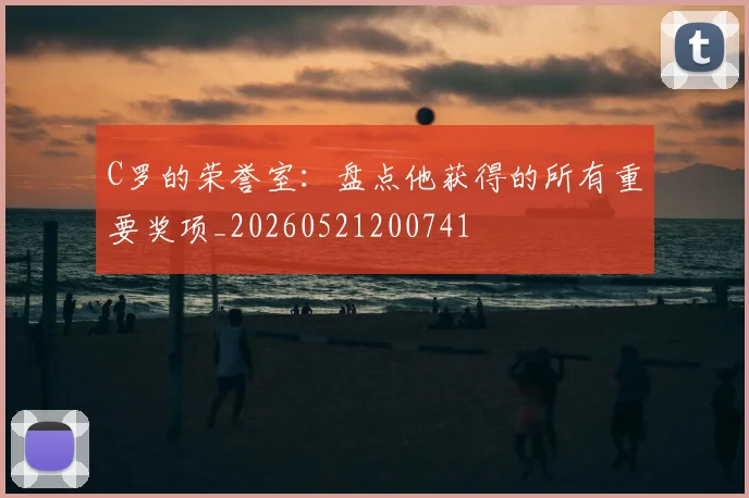 C罗的荣誉室:盘点他获得的所有重要奖项_20260521200741