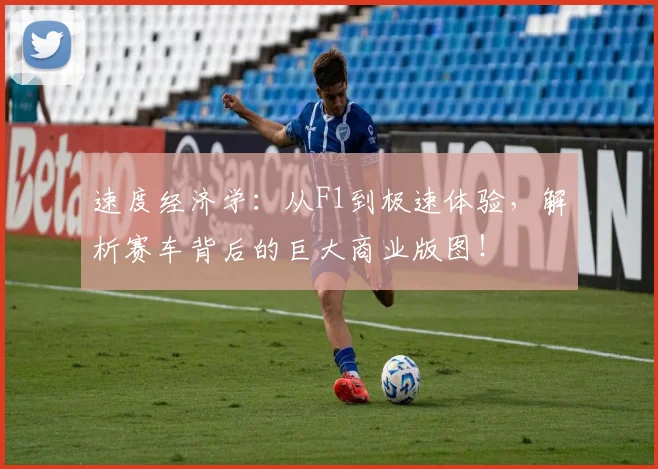 速度经济学:从F1到极速体验,解析赛车背后的巨大商业版图!