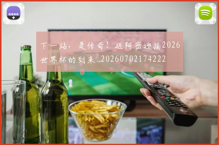 下一站,是传奇!迈阿密迎接2026世界杯的到来_20260702174222