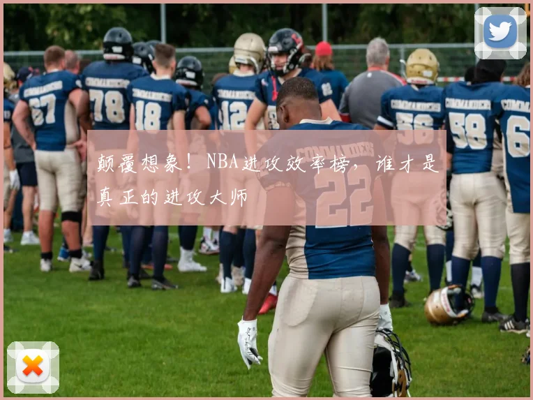 颠覆想象!NBA进攻效率榜,谁才是真正的进攻大师