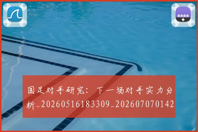 国足对手研究：下一场对手实力分析_20260516183309_20260707014208