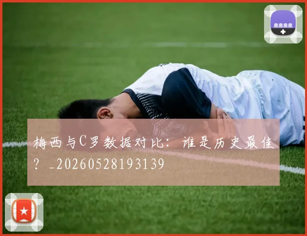 梅西与C罗数据对比:谁是历史最佳?_20260528193139