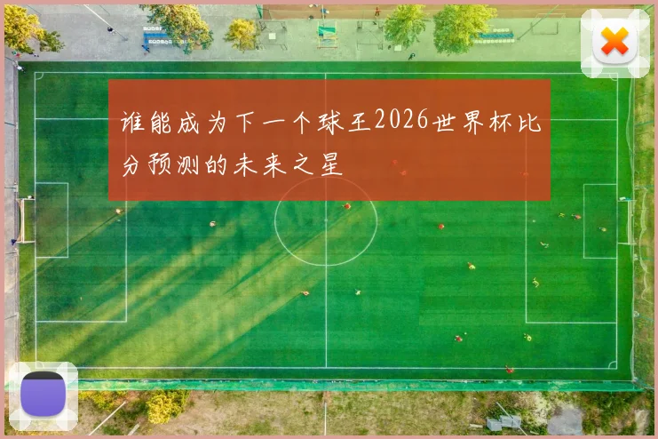 谁能成为下一个球王2026世界杯比分预测的未来之星