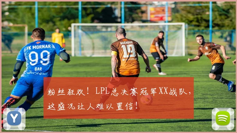 粉丝狂欢!LPL总决赛冠军XX战队,这盛况让人难以置信!