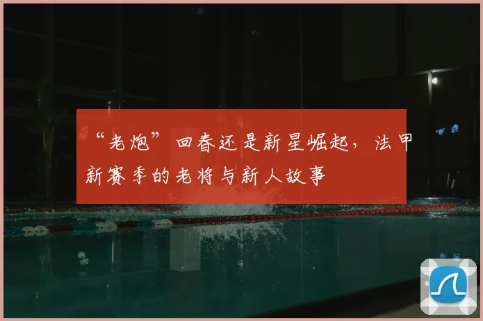 “老炮”回春还是新星崛起,法甲新赛季的老将与新人故事