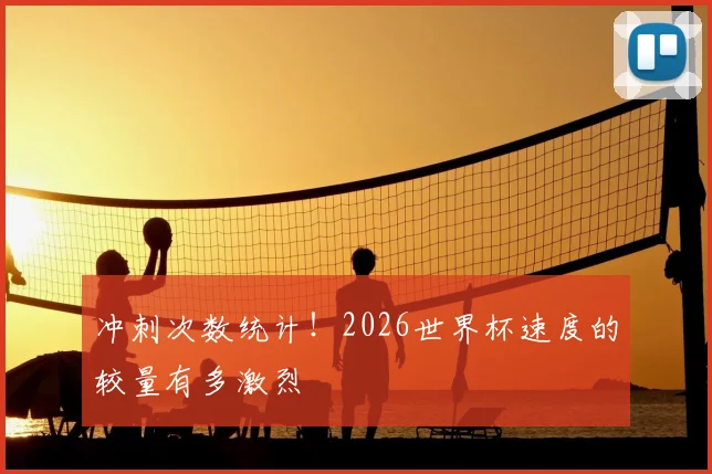 冲刺次数统计!2026世界杯速度的较量有多激烈