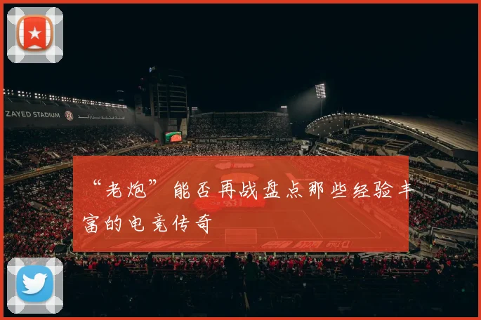 “老炮”能否再战盘点那些经验丰富的电竞传奇