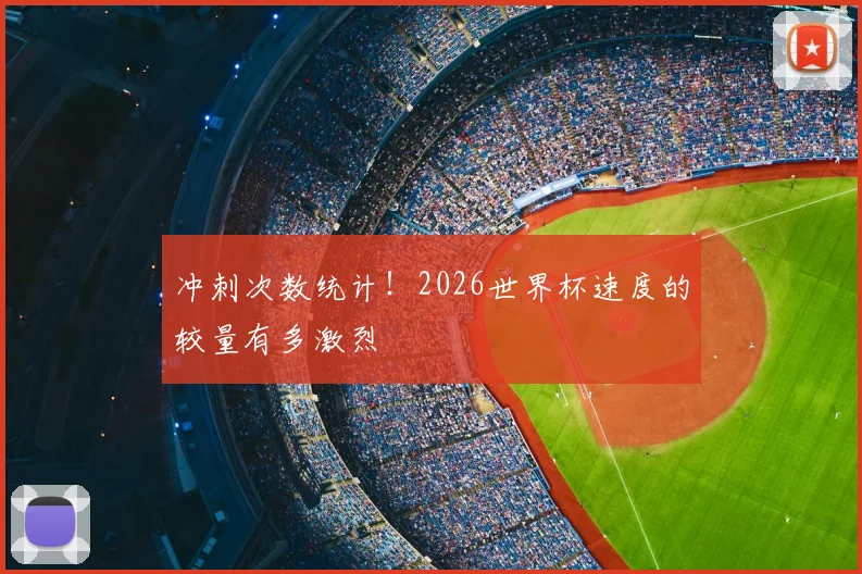 冲刺次数统计!2026世界杯速度的较量有多激烈