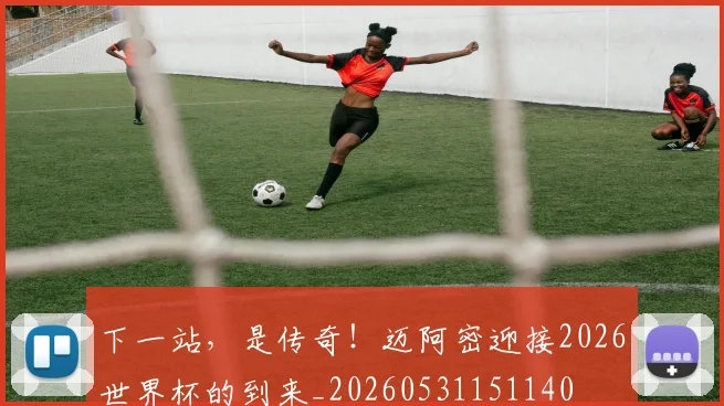 下一站,是传奇!迈阿密迎接2026世界杯的到来_20260531151140