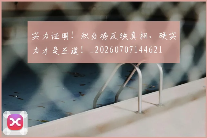 实力证明！积分榜反映真相，硬实力才是王道！_20260707144621