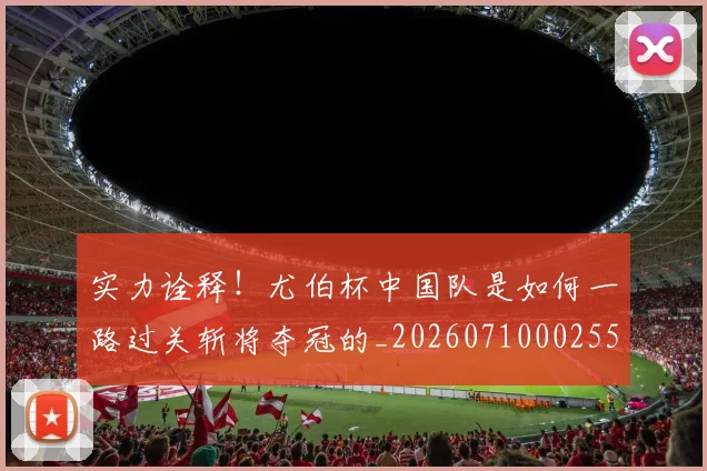 实力诠释！尤伯杯中国队是如何一路过关斩将夺冠的_20260710002556