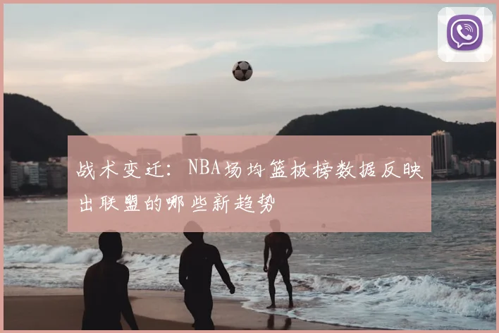 战术变迁：NBA场均篮板榜数据反映出联盟的哪些新趋势