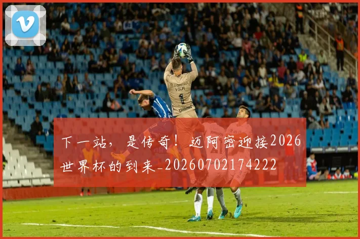 下一站,是传奇!迈阿密迎接2026世界杯的到来_20260702174222