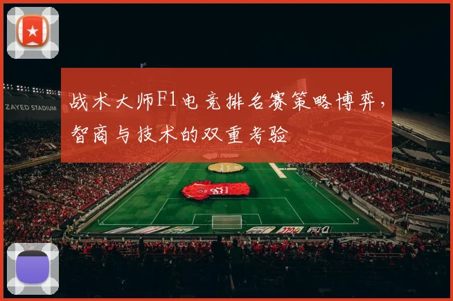 战术大师F1电竞排名赛策略博弈，智商与技术的双重考验