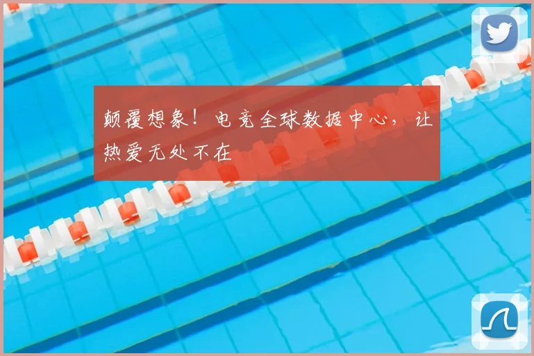 颠覆想象!电竞全球数据中心,让热爱无处不在
